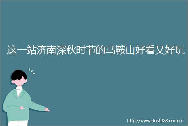 这一站济南深秋时节的马鞍山好看又好玩