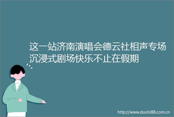 这一站济南演唱会德云社相声专场沉浸式剧场快乐不止在假期