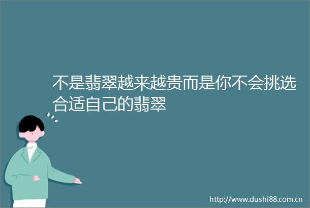 不是翡翠越来越贵而是你不会挑选合适自己的翡翠