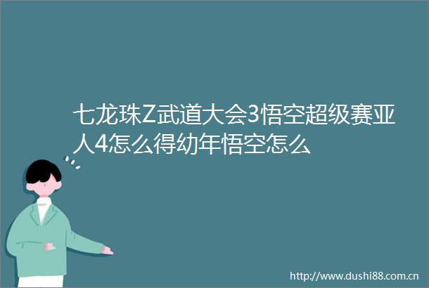 七龙珠Z武道大会3悟空超级赛亚人4怎么得幼年悟空怎么