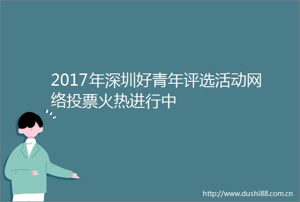 2017年深圳好青年评选活动网络投票火热进行中