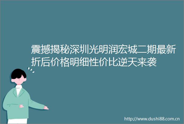 震撼揭秘深圳光明润宏城二期最新折后价格明细性价比逆天来袭