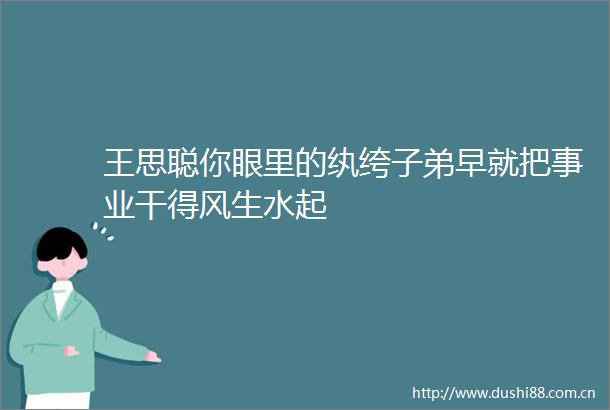 王思聪你眼里的纨绔子弟早就把事业干得风生水起
