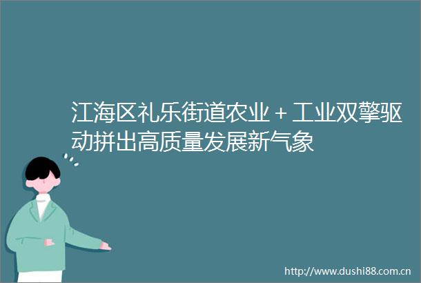 江海区礼乐街道农业＋工业双擎驱动拼出高质量发展新气象