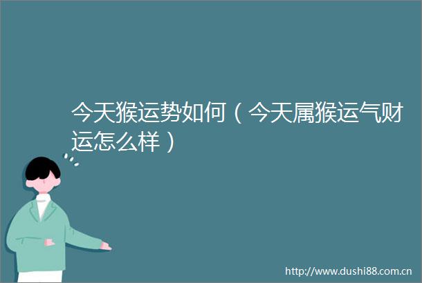今天猴运势如何（今天属猴运气财运怎么样）