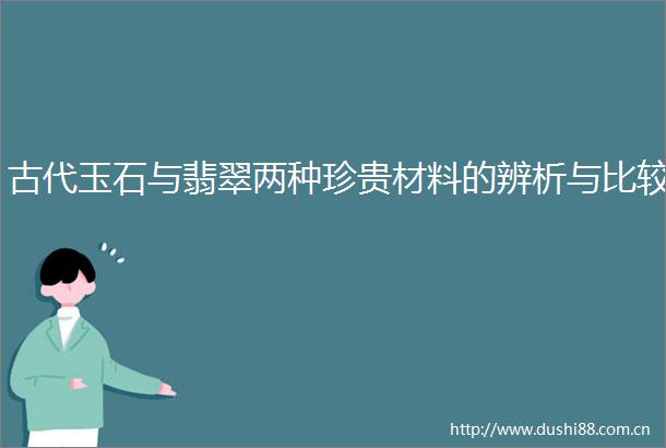 古代玉石与翡翠两种珍贵材料的辨析与比较
