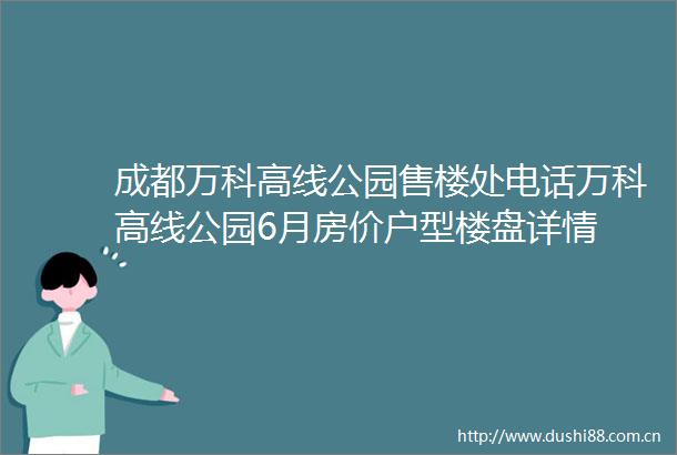 成都万科高线公园售楼处电话万科高线公园6月房价户型楼盘详情