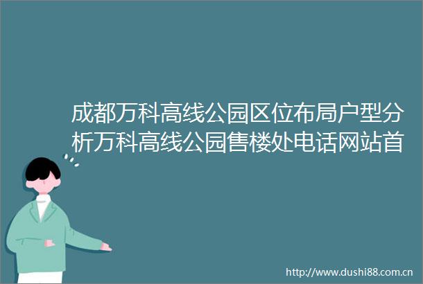 成都万科高线公园区位布局户型分析万科高线公园售楼处电话网站首页