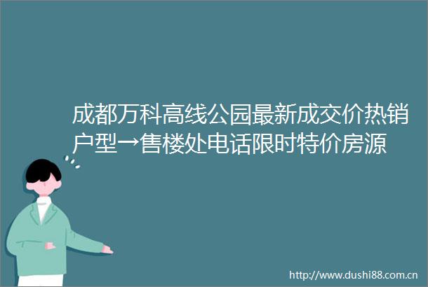 成都万科高线公园最新成交价热销户型→售楼处电话限时特价房源