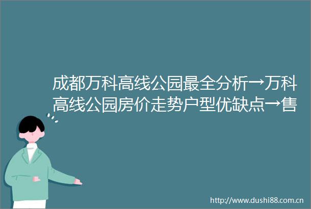 成都万科高线公园最全分析→万科高线公园房价走势户型优缺点→售楼处电话政策解读成都新房