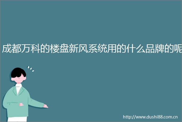 成都万科的楼盘新风系统用的什么品牌的呢