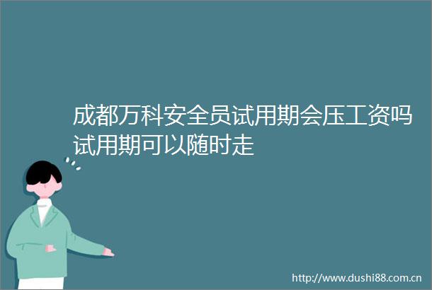 成都万科安全员试用期会压工资吗试用期可以随时走