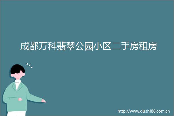 成都万科翡翠公园小区二手房租房
