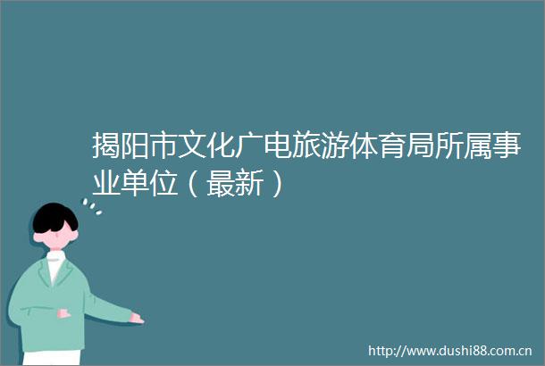 揭阳市文化广电旅游体育局所属事业单位（最新）