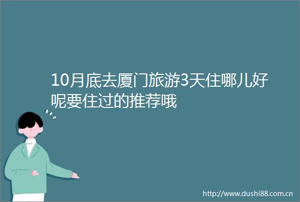 10月底去厦门旅游3天住哪儿好呢要住过的推荐哦