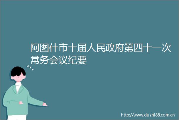 阿图什市十届第四十一次常务会议纪要