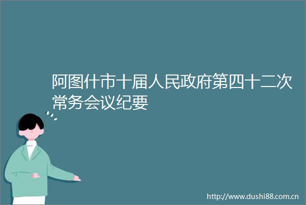 阿图什市十届第四十二次常务会议纪要