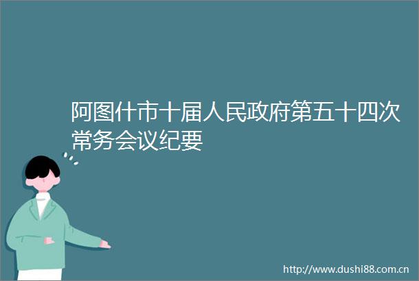 阿图什市十届第五十四次常务会议纪要