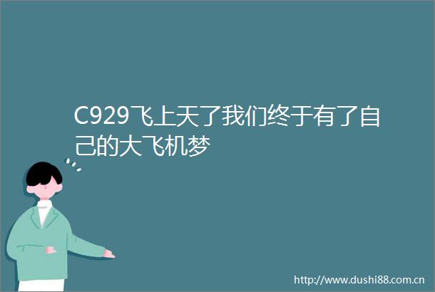 C929飞上天了我们终于有了自己的大飞机梦