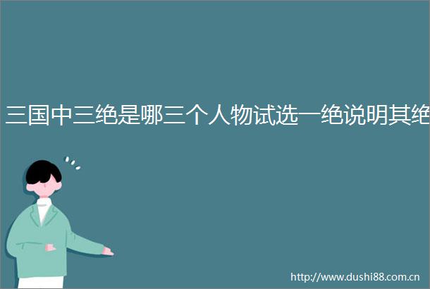 三国中三绝是哪三个人物试选一绝说明其绝