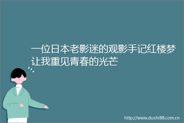 一位老影迷的观影手记红楼梦让我重见青春的光芒