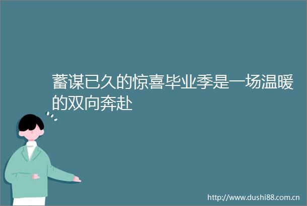 蓄谋已久的惊喜毕业季是一场温暖的双向奔赴