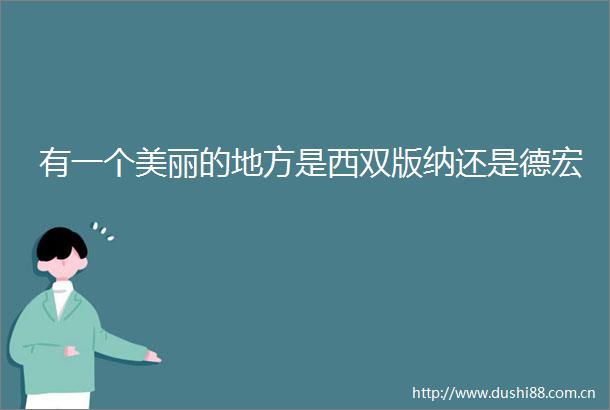 有一个美丽的地方是西双版纳还是德宏