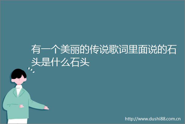 有一个美丽的传说歌词里面说的石头是什么石头