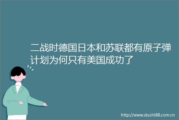 二战时德国和苏联都有原子弹计划为何只有美国成功了