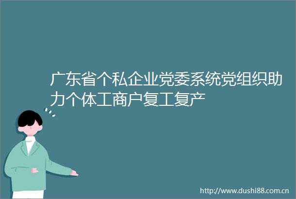 广东省个私企业党委系统党组织助力个体工商户复工复产