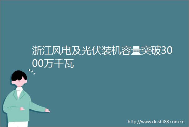浙江风电及光伏装机容量突破3000万千瓦