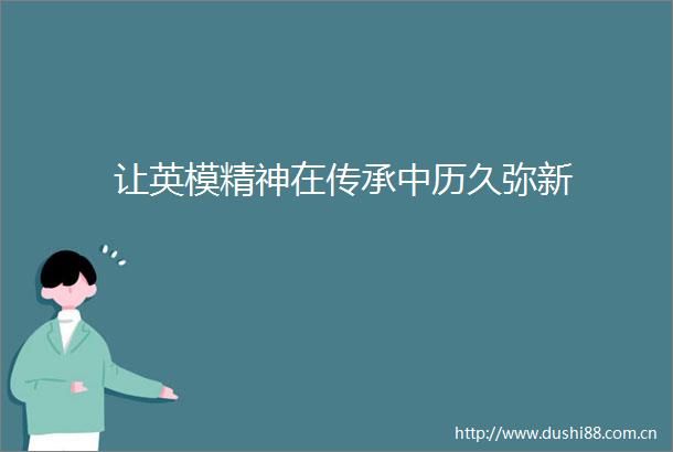 让英模精神在传承中历久弥新