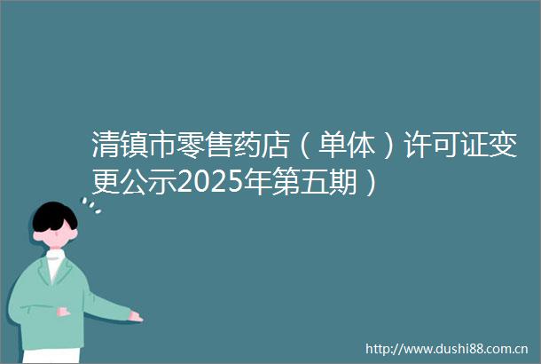 清镇市零售药店（单体）许可证变更公示2025年第五期）