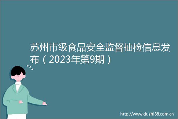 苏州市级食品安全监督抽检信息发布（2023年第9期）