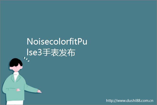 NoisecolorfitPulse3手表发布