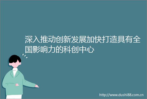 深入推动创新发展加快打造具有全国影响力的科创中心