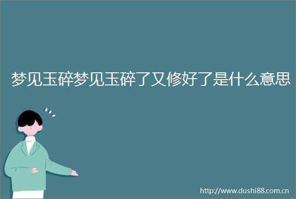梦见玉碎梦见玉碎了又修好了是什么意思