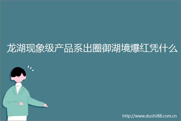 龙湖现象级产品系出圈御湖境爆红凭什么