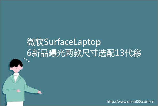 微软SurfaceLaptop6新品两款尺寸选配13代移动处理器