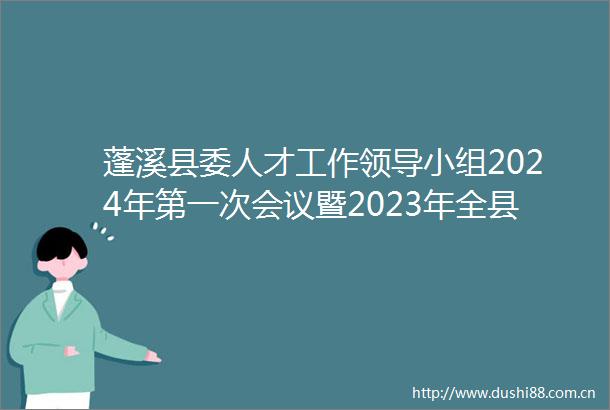 蓬溪县委人才工作小组2024年第一次会议暨2023年全县人才工作述职评议会议召开