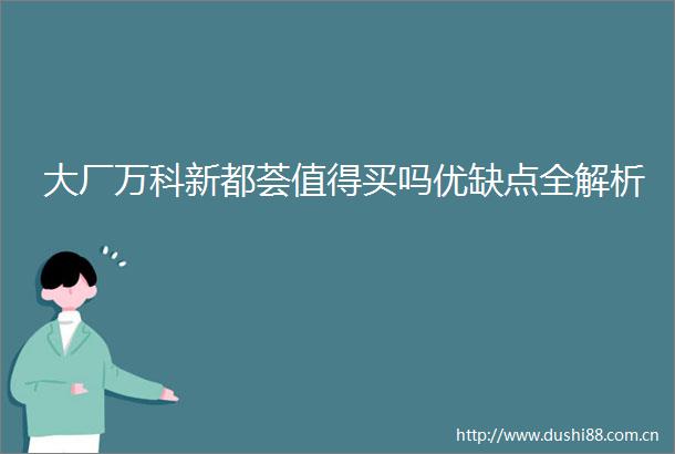 大厂万科新都荟值得买吗优缺点全解析