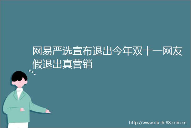 网易严选宣布退出今年双十一网友假退出真营销