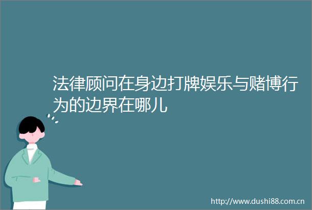 顾问在身边打牌娱乐与赌博行为的边界在哪儿