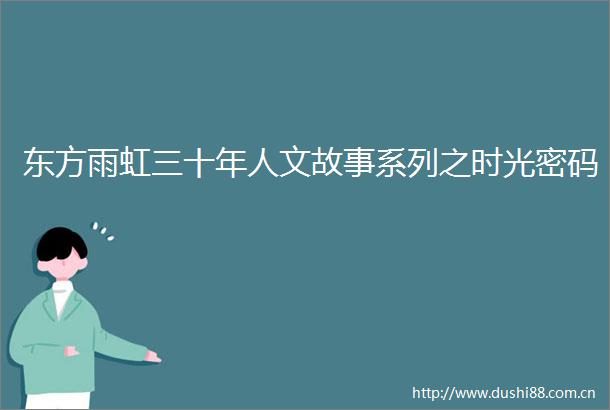 东方雨虹三十年人文故事系列之时光密码