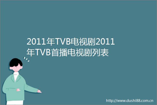 2011年TVB电视剧2011年TVB首播电视剧列表