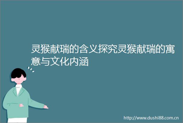 灵猴献瑞的含义探究灵猴献瑞的寓意与文化内涵