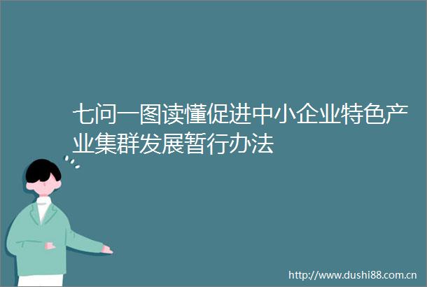 七问一图读懂促进中小企业特色产业集群发展暂行办法