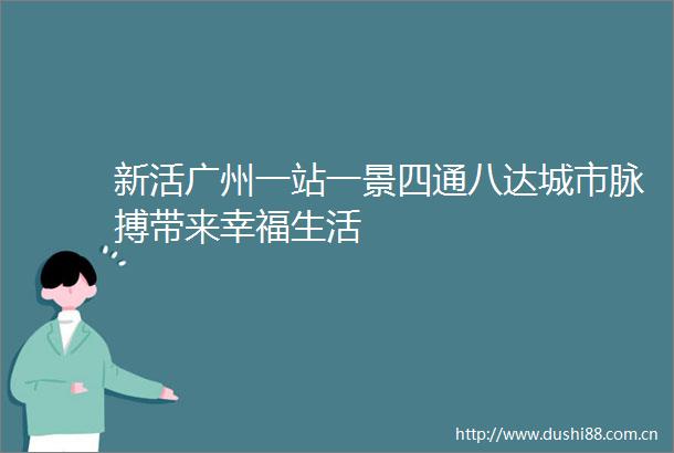 新活广州一站一景四通八达城市脉搏带来幸福生活