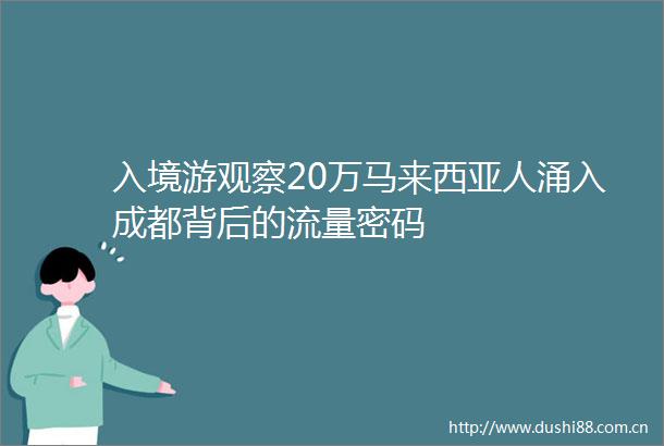 入境游观察20万马来西亚人涌入成都背后的流量密码