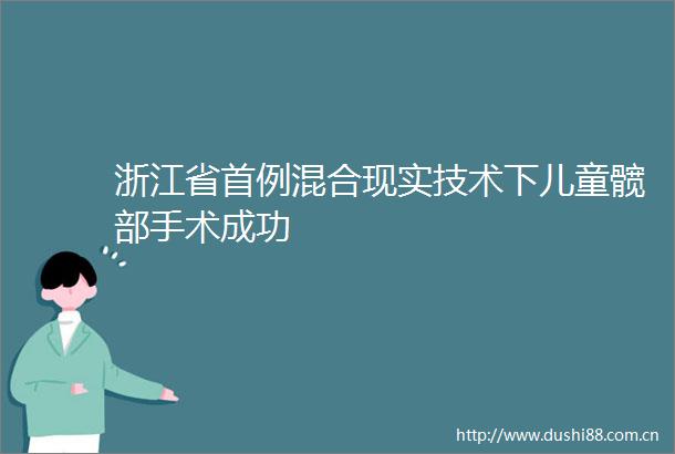 浙江省首例混合现实技术下儿童髋部手术成功